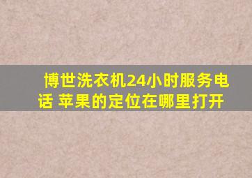 博世洗衣机24小时服务电话 苹果的定位在哪里打开